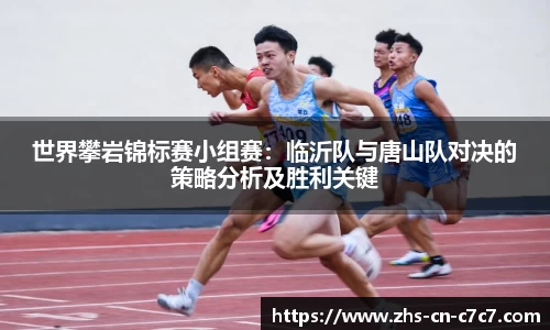 世界攀岩锦标赛小组赛：临沂队与唐山队对决的策略分析及胜利关键