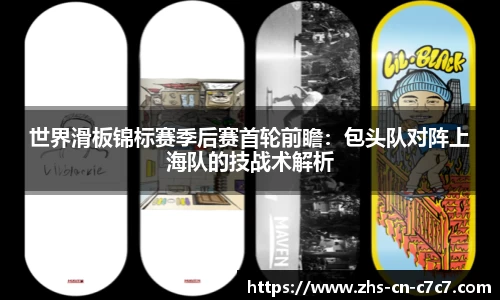 世界滑板锦标赛季后赛首轮前瞻：包头队对阵上海队的技战术解析