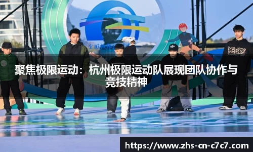聚焦极限运动：杭州极限运动队展现团队协作与竞技精神